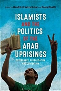 Islamists and the Politics of the Arab Uprisings : Governance, Pluralisation and Contention (Hardcover)