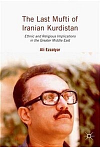 The Last Mufti of Iranian Kurdistan : Ethnic and Religious Implications in the Greater Middle East (Hardcover, 1st ed. 2016)