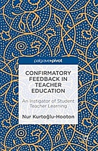 Confirmatory Feedback in Teacher Education : An Instigator of Student Teacher Learning (Hardcover, 1st ed. 2016)