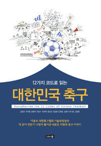 (12가지 코드로 읽는) 대한민국 축구 =Decyphering [실은 Deciphering] the 12 codes of Korean football 