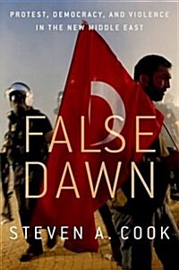 False Dawn: Protest, Democracy, and Violence in the New Middle East (Hardcover)