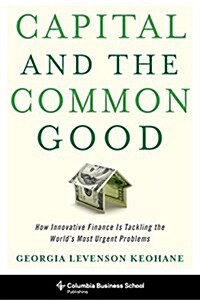 Capital and the Common Good: How Innovative Finance Is Tackling the Worlds Most Urgent Problems (Hardcover)