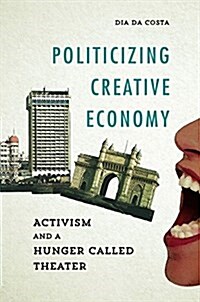 Politicizing Creative Economy: Activism and a Hunger Called Theater (Hardcover)