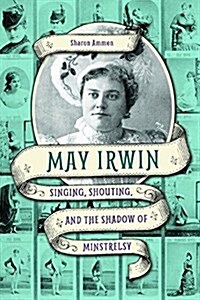 May Irwin: Singing, Shouting, and the Shadow of Minstrelsy (Hardcover)