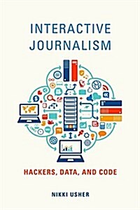 Interactive Journalism: Hackers, Data, and Code (Paperback)