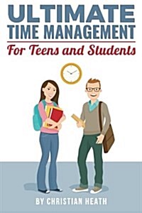 Ultimate Time Management for Teens and Students: Become Massively More Productive in High School with Powerful Lessons from a Pro SAT Tutor and Top-10 (Paperback)