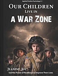 Our Children Live in a War Zone: Use the Power of Resilience to Improve Their Lives, Applied Positive Psychology 2.1 (Paperback)
