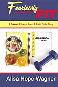 Fearlessly Fit: A 6-Week Fitness, Food & Faith Bible Study (Paperback)