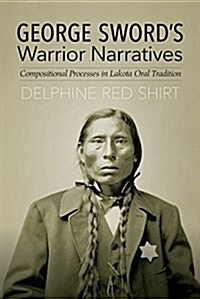 George Swords Warrior Narratives: Compositional Processes in Lakota Oral Tradition (Hardcover)