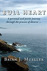 Bull Heart: A Personal and Poetic Journey Through the Process of Divorce... (Paperback)