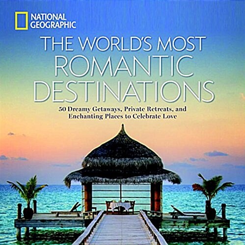 The Worlds Most Romantic Destinations: 50 Dreamy Getaways, Private Retreats, and Enchanting Places to Celebrate Love (Hardcover)