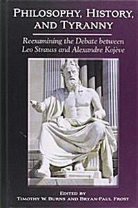 Philosophy, History, and Tyranny: Reexamining the Debate Between Leo Strauss and Alexandre Koj?e (Hardcover)