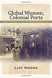 Global Women, Colonial Ports: Prostitution in the Interwar Middle East (Hardcover)