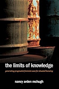 The Limits of Knowledge: Generating Pragmatist Feminist Cases for Situated Knowing (Paperback)