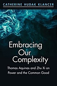 Embracing Our Complexity: Thomas Aquinas and Zhu XI on Power and the Common Good (Paperback)
