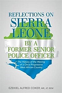 Reflections on Sierra Leone by a Former Senior Police Officer: The History of the Waning of a Once Progressive West African Country (Paperback)