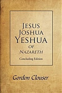 Jesus, Joshua, Yeshua of Nazareth: Concluding Edition (Paperback)