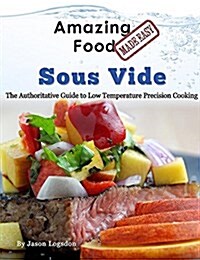 Amazing Food Made Easy - Sous Vide: The Authoritative Guide to Low Temperature Precision Cooking (Hardcover)