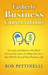 Fatherly Business Conversation: Concepts and Systems You Dont Necessarily Learn in College But Serve You Well the Rest of Your Business Life (Paperback)