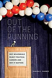 Out of the Running: Why Millennials Reject Political Careers and Why It Matters (Hardcover)