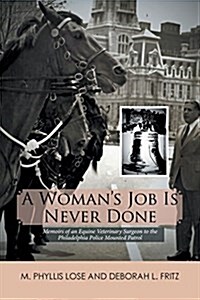 A Womans Job Is Never Done: Memoirs of an Equine Veterinary Surgeon to the Philadelphia Police Mounted Patrol (Paperback)