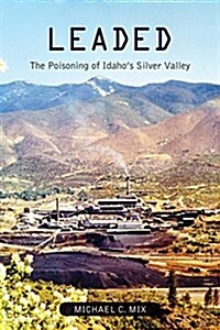 Leaded: The Poisoning of Idahos Silver Valley (Paperback)