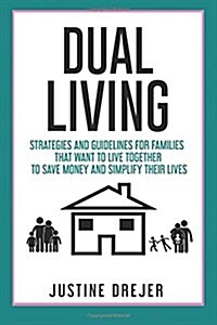 Dual Living: Strategies and Guidelines for Families That Want to Live Together to Save Money and Simplify Their Lives (Paperback)