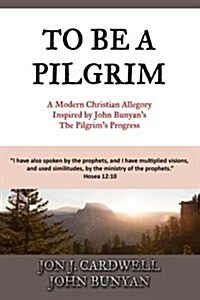 To Be a Pilgrim: A Modern Christian Allegory Inspired by John Bunyans the Pilgrims Progress (Paperback)