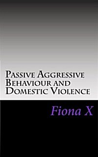 Passive Aggressive Behaviour and Domestic Violence: Survivors of Abusive Behaviours, Not Victims and the Evolution of Controlling Behaviours (Paperback)