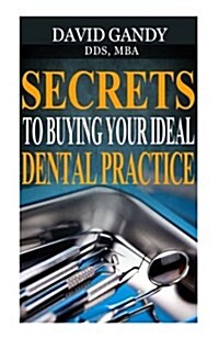 Secrets to Buying Your Ideal Dental Practice (Paperback)