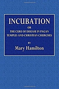 Incubation: The Cure of Disease in Pagan Temples and Christian Churches (Paperback)