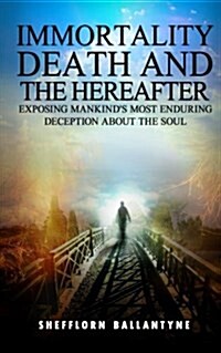 Immortality, Death and the Hereafter: Exposing Mankinds Most Enduring Deception about the Soul (Paperback)