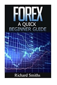 Forex Quick Beginner Guide: Forex for Beginner, Forex Scalping, Forex Strategy, Currency Trading, Foreign Exchange, Online Trading, Make Money Onl (Paperback)