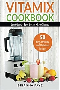 Vitamix Cookbook: 50 Easy, Healthy, and Delicious Recipes - Look Good - Feel Better - Live Strong (Paperback)