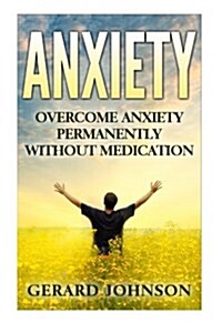 Anxiety: Overcome Anxiety Permanently Without Medication (Overcome Anxiety, Anxiety Self Help, Anxiety Workbook, Anxiety Toolki (Paperback)