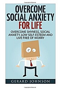 Social Anxiety: Overcome Social Anxiety for Life: Overcome Low Self-Esteem, Social Anxiety, Shyness and Live Free of Worry (Social Anx (Paperback)