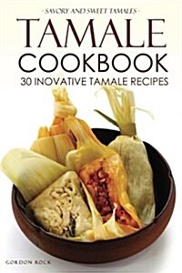 Tamale Cookbook - 30 Inovative Tamale Recipes: Savory and Sweet Tamales (Paperback)