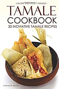 Tamale Cookbook - 30 Inovative Tamale Recipes: Savory and Sweet Tamales (Paperback)