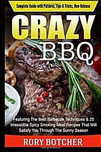 Crazy BBQ: Featuring the Best Barbecue Techniques & 25 Irresistible Spicy Smoking Meat Recipes That Will Satisfy You Through the (Paperback)