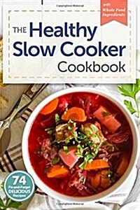 Healthy Slow Cooker Cookbook: 74 Fix-And-Forget Delicious Recipes with Whole Food Ingredients (Paperback)
