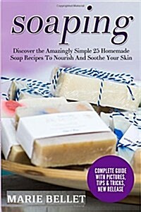 Soaping: Discover the Amazingly Simple 25 Homemade Soap Recipes to Nourish and Soothe Your Skin (Paperback)