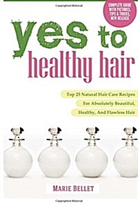 Yes to Healthy Hair: Top 25 Natural Hair Care Recipes for Absolutely Beautiful, Healthy, and Flawless Hair (Paperback)