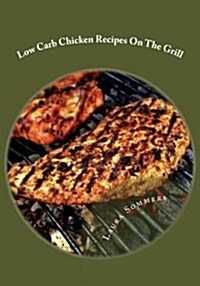 Low Carb Chicken Recipes on the Grill: Grilling Barbecue and Grilled Chicken on Your Outdoor Grill (Paperback)