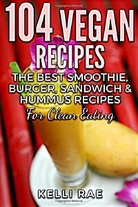 104 Vegan Recipes: The Best Smoothie, Burger, Sandwich & Hummus Recipes for Clean Eating (Paperback)
