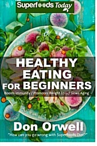 Healthy Eating for Beginners: Quick & Easy Gluten Free Low Cholesterol Whole Foods Recipes Full of Antioxidants & Phytochemicals (Paperback)