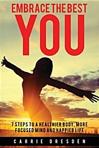 Embrace the Best You: 7 Steps to a Healthier Body, More Focused Mind and Happier Life (Paperback)