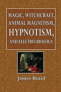Magic, Witchcraft, Animal Magnetism, Hypnotism, and Electro-Biology: Being a Digest of the Latest Views of the Author on These Subjects (Paperback)