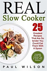 Real Slow Cooker: 25 Greatest Recipes That Are So Tender You Could Eat Them with a Spoon (Paperback)