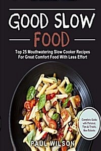 Good Slow Food: Top 25 Mouthwatering Slow Cooker Recipes for Great Comfort Food with Less Effort (Paperback)
