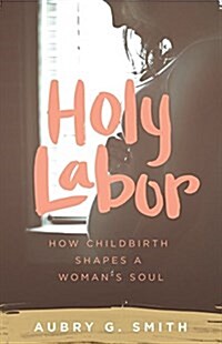 Holy Labor: How Childbirth Shapes a Womans Soul (Paperback)